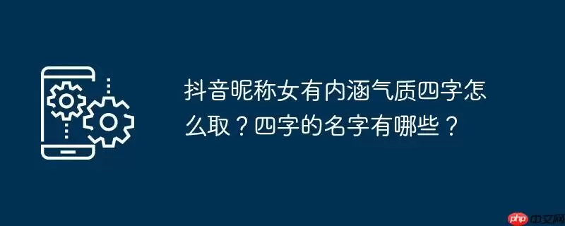 抖音昵称女有内涵气质四字怎么取?四字的名字有哪些?