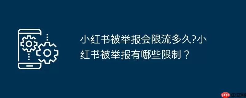 小红书被举报会限流多久?小红书被举报有哪些限制?