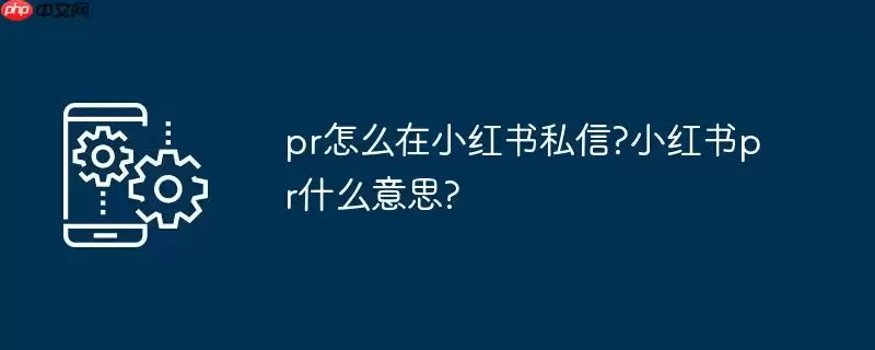 pr怎么在小红书私信?小红书pr什么意思?