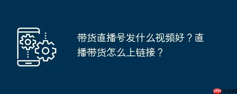 带货直播号发什么视频好？直播带货怎么上链接？