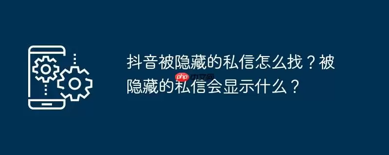 抖音被隐藏的私信怎么找？被隐藏的私信会显示什么？