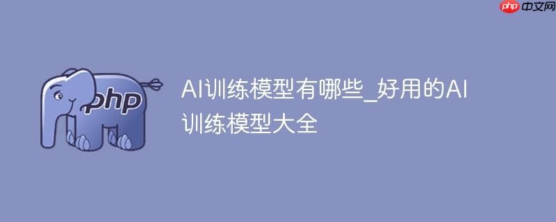 AI训练模型有哪些_好用的AI训练模型大全