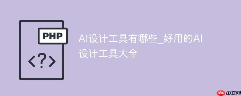 AI设计工具有哪些_好用的AI设计工具大全