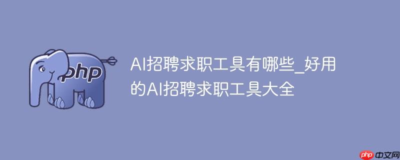 AI招聘求职工具有哪些_好用的AI招聘求职工具大全