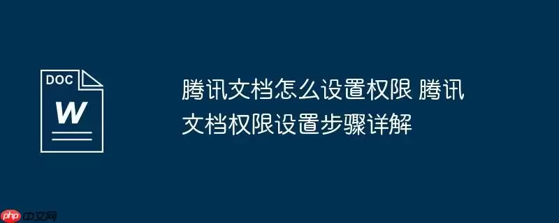 腾讯文档怎么设置权限 腾讯文档权限设置步骤详解