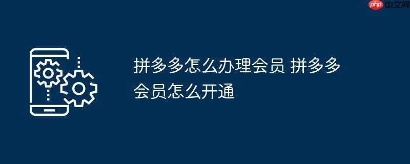 拼多多怎么办理会员 拼多多会员怎么开通