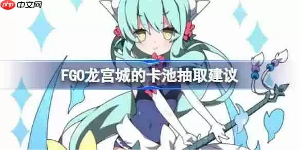 FGO龙宫城的卡池抽取建议-FGO龙宫城的卡池要不要抽