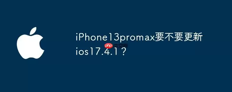 iphone13promax要不要更新ios17.4.1？