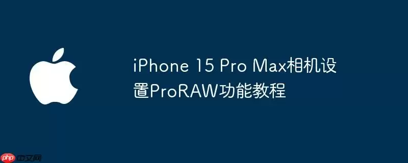 iphone 15 pro max相机设置proraw功能教程
