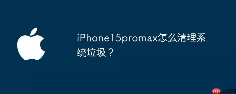 iphone15promax怎么清理系统垃圾？