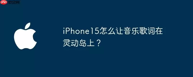 iphone15怎么让音乐歌词在灵动岛上？