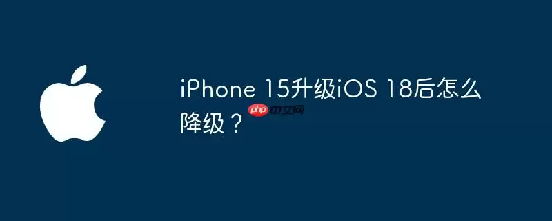 iphone 15升级ios 18后怎么降级?