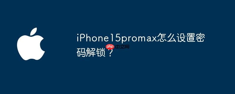 iphone15promax怎么设置密码解锁?