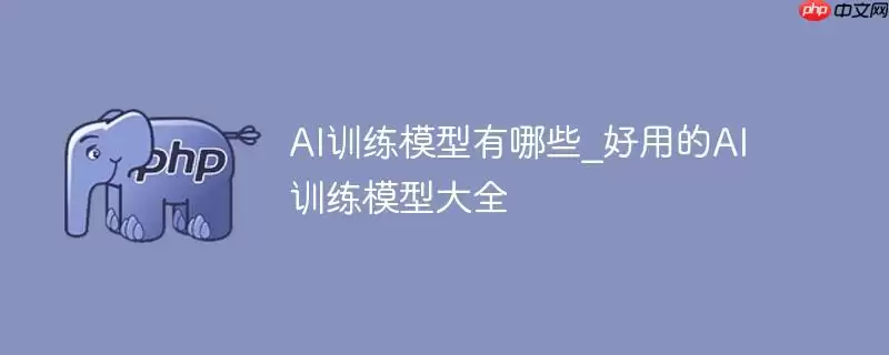 ai训练模型有哪些_好用的ai训练模型大全