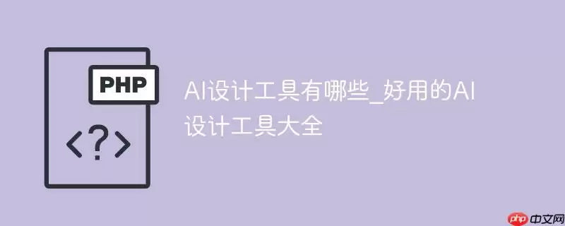 ai设计工具有哪些_好用的ai设计工具大全