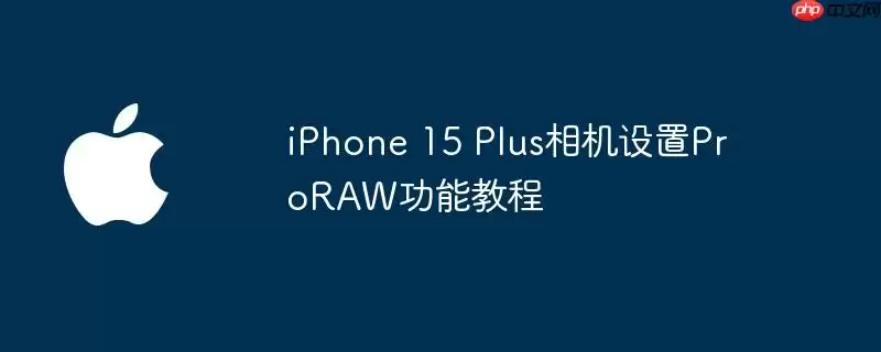 iphone 15 plus相机设置proraw功能教程
