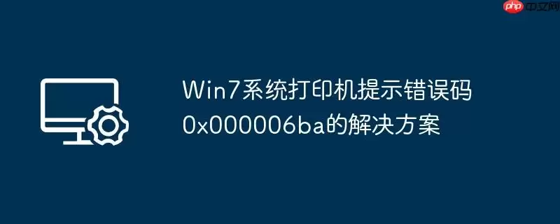 win7系统打印机提示错误码0x000006ba的解决方案