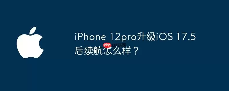 iphone 12pro升级ios 17.5后续航怎么样？