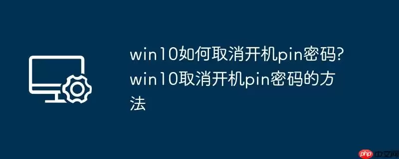 win10如何取消开机pin密码?win10取消开机pin密码的方法