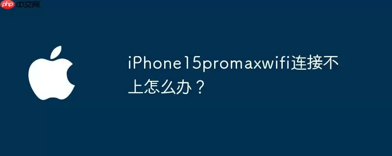 iphone15promaxwifi连接不上怎么办?