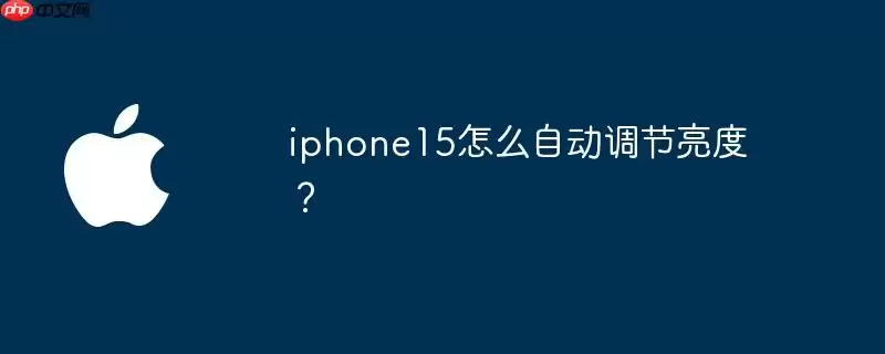iphone15怎么自动调节亮度？