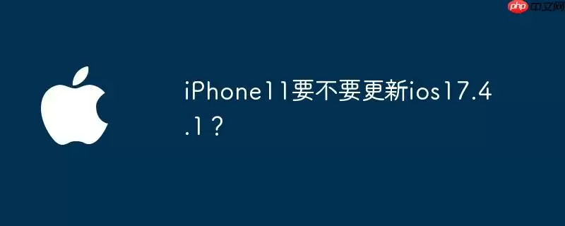 iphone11要不要更新ios17.4.1？
