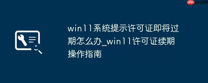 win11系统提示许可证即将过期怎么办_win11许可证续期操作指南