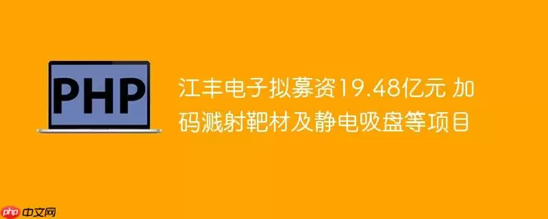 江丰电子拟募资19.48亿元 加码溅射靶材及静电吸盘等项目