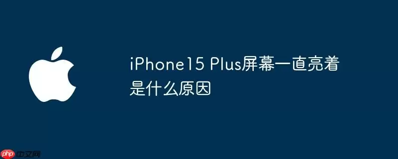 iphone15 plus屏幕一直亮着是什么原因