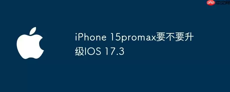 iphone 15promax要不要升级ios 17.3