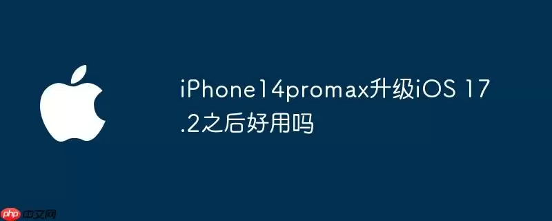 iphone14promax升级ios 17.2之后好用吗