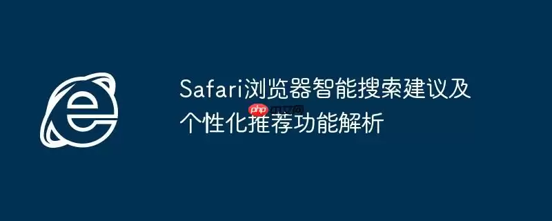 Safari浏览器智能搜索建议及个性化推荐功能解析