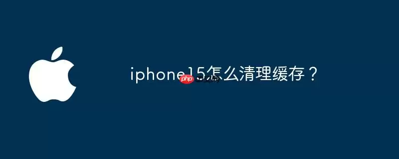 iphone15怎么清理缓存?
