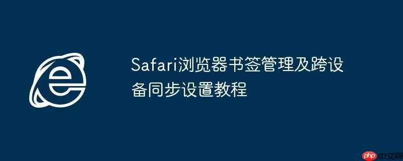 Safari浏览器书签管理及跨设备同步设置教程