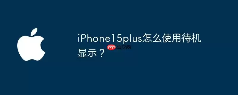 iphone15plus怎么使用待机显示？