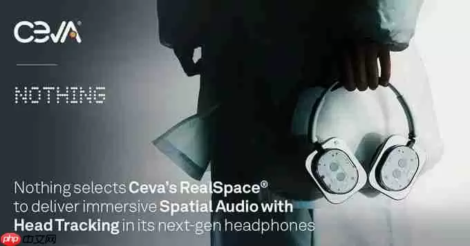消费科技品牌nothing采用ceva的realspace软件，为耳机和耳塞用户带来身临其境的空间音频体验