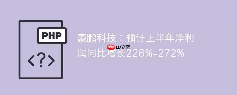豪鹏科技：预计上半年净利润同比增长228%-272%