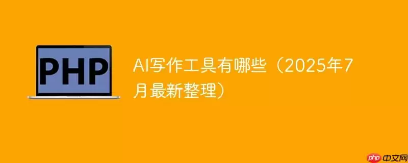 ai写作工具有哪些（2025年7月最新整理）