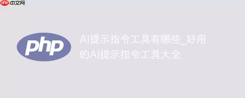 ai提示指令工具有哪些_好用的ai提示指令工具大全