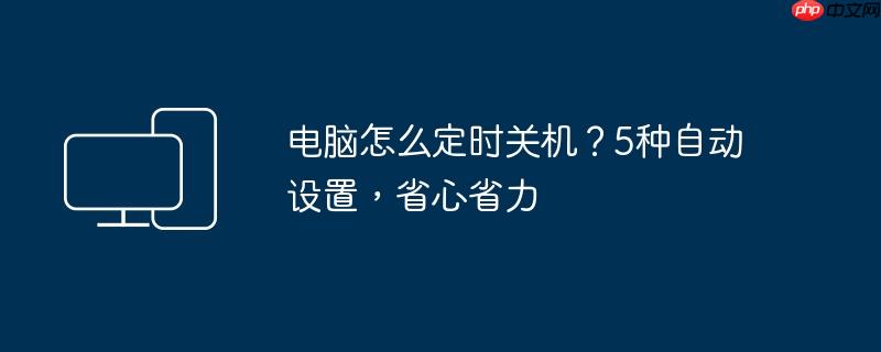 电脑怎么定时关机？5种自动设置，省心省力