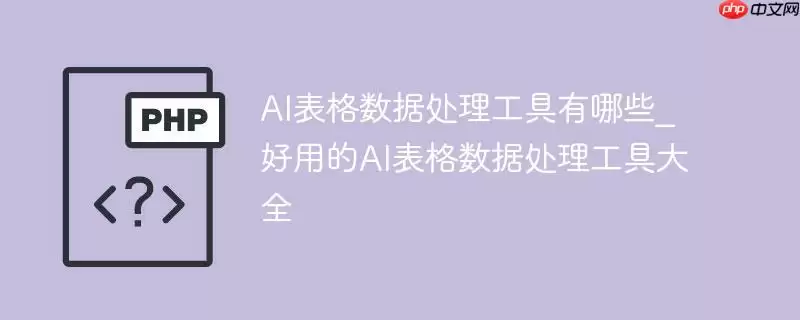 ai表格数据处理工具有哪些_好用的ai表格数据处理工具大全