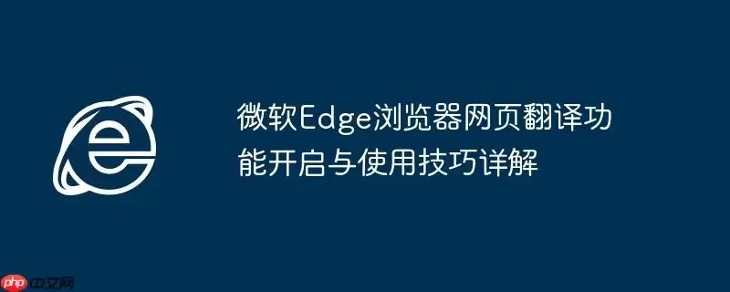 微软Edge浏览器网页翻译功能开启与使用技巧详解