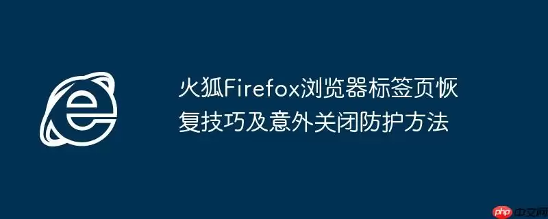 火狐Firefox浏览器标签页恢复技巧及意外关闭防护方法