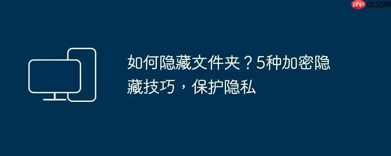 如何隐藏文件夹？5种加密隐藏技巧，保护隐私