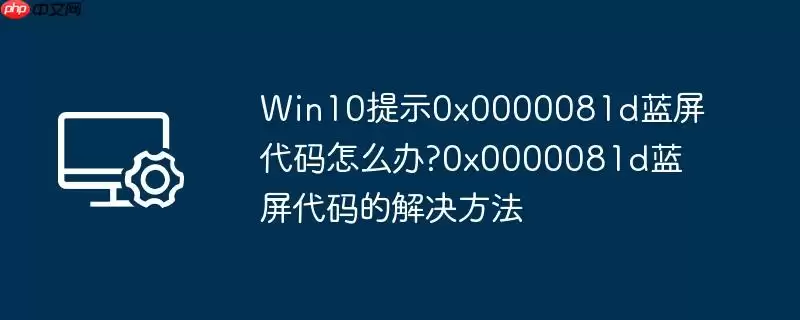 win10提示0x0000081d蓝屏代码怎么办?0x0000081d蓝屏代码的解决方法