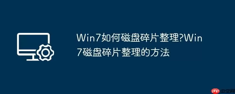 win7如何磁盘碎片整理?win7磁盘碎片整理的方法