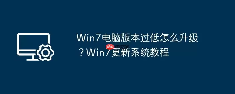 win7电脑版本过低怎么升级?win7更新系统教程