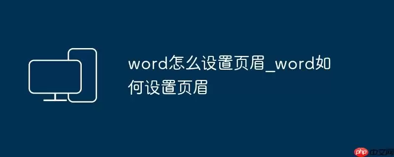 word怎么设置页眉_word如何设置页眉