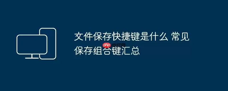 文件保存快捷键是什么 常见保存组合键汇总