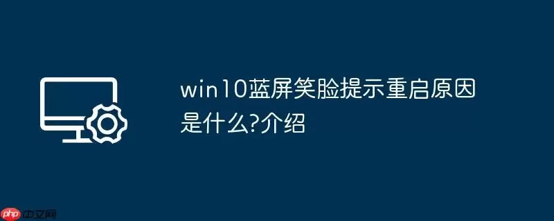 win10蓝屏笑脸提示重启原因是什么?win10蓝屏笑脸提示重启原因介绍